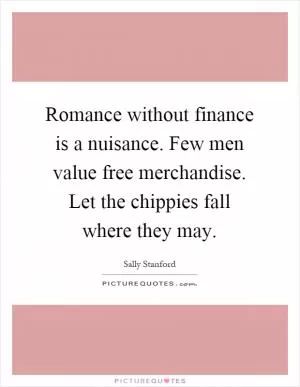 Romance without finance is a nuisance. Few men value free merchandise. Let the chippies fall where they may Picture Quote #1