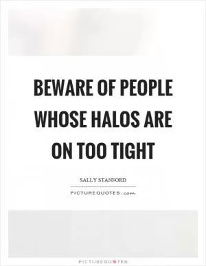 Beware of people whose halos are on too tight Picture Quote #1