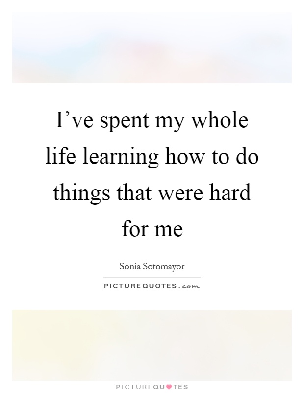 I've spent my whole life learning how to do things that were hard for me Picture Quote #1