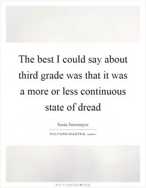 The best I could say about third grade was that it was a more or less continuous state of dread Picture Quote #1