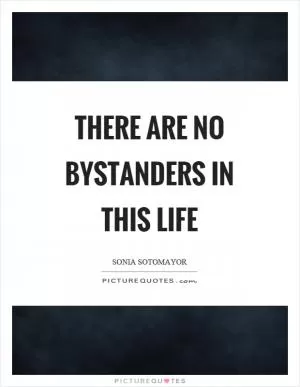 There are no bystanders in this life Picture Quote #1