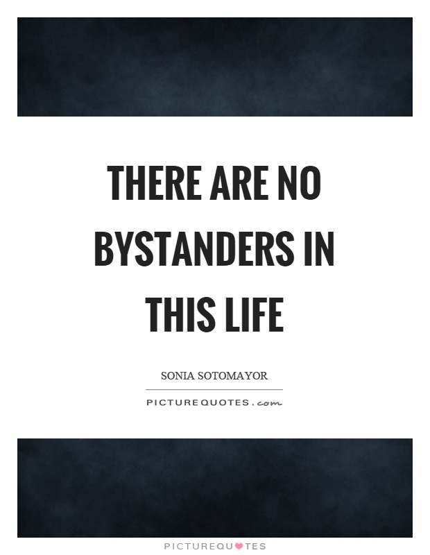 There are no bystanders in this life Picture Quote #1
