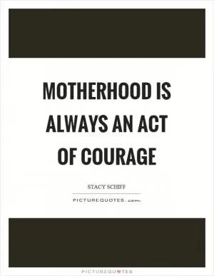 Motherhood is always an act of courage Picture Quote #1