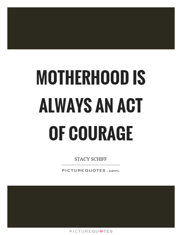 Motherhood is always an act of courage Picture Quote #1