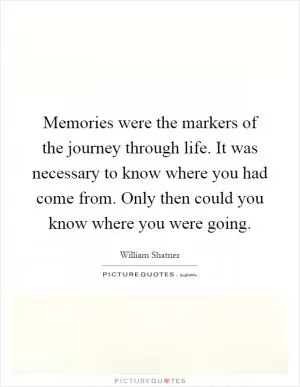 Memories were the markers of the journey through life. It was necessary to know where you had come from. Only then could you know where you were going Picture Quote #1