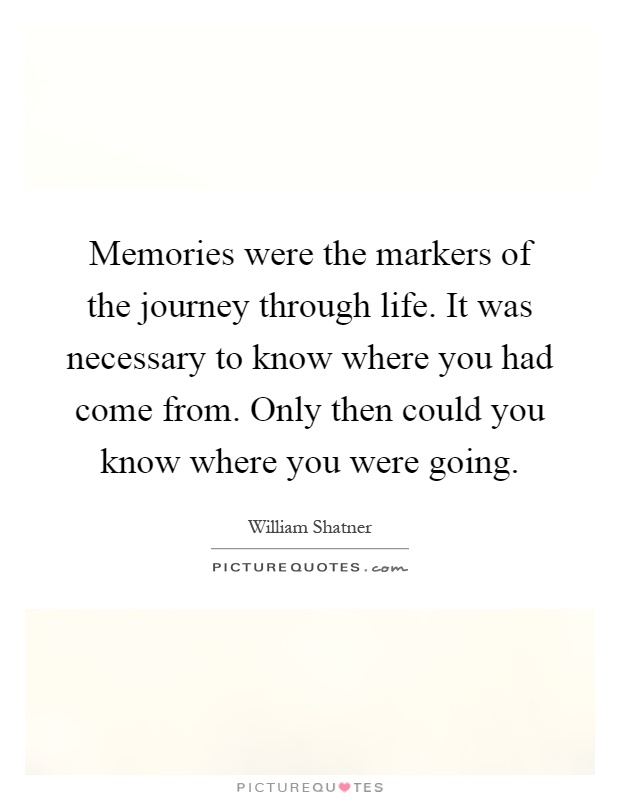 Memories were the markers of the journey through life. It was necessary to know where you had come from. Only then could you know where you were going Picture Quote #1