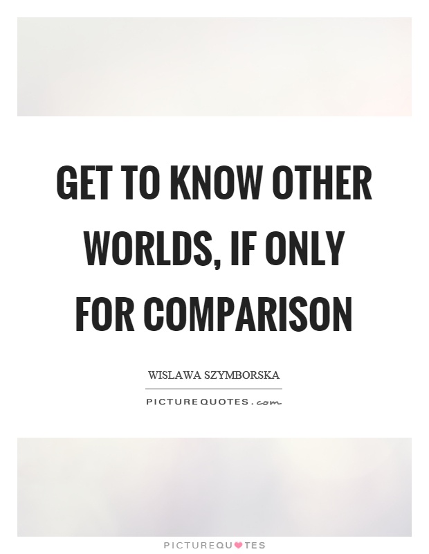 Get to know other worlds, if only for comparison Picture Quote #1