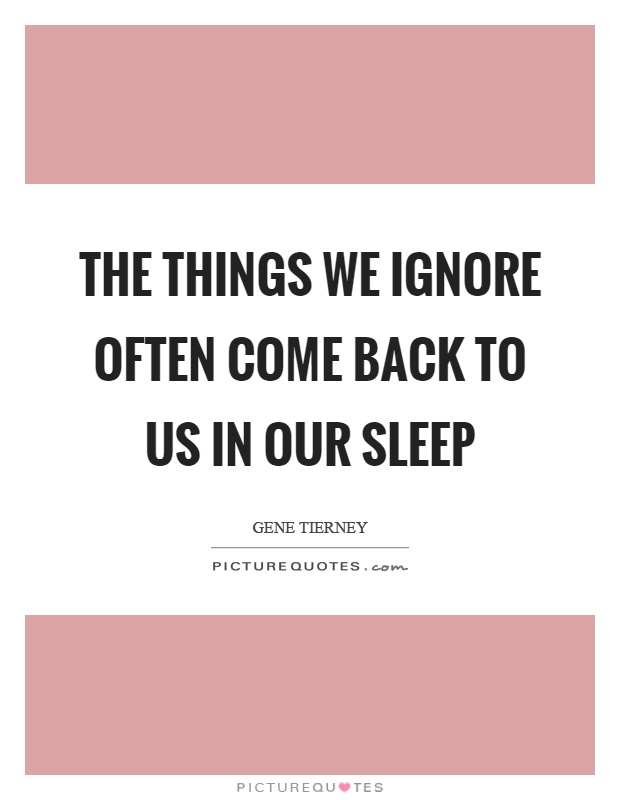 The things we ignore often come back to us in our sleep Picture Quote #1