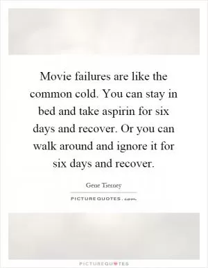 Movie failures are like the common cold. You can stay in bed and take aspirin for six days and recover. Or you can walk around and ignore it for six days and recover Picture Quote #1