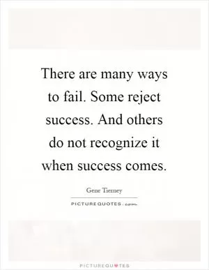 There are many ways to fail. Some reject success. And others do not recognize it when success comes Picture Quote #1