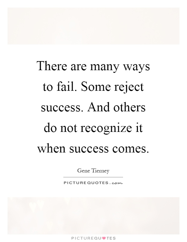 There are many ways to fail. Some reject success. And others do not recognize it when success comes Picture Quote #1