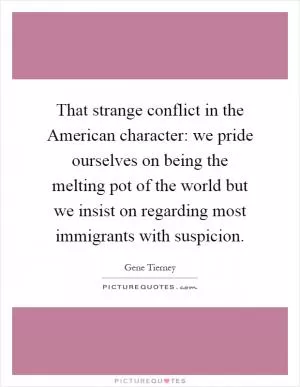 That strange conflict in the American character: we pride ourselves on being the melting pot of the world but we insist on regarding most immigrants with suspicion Picture Quote #1