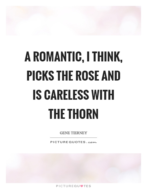 A romantic, I think, picks the rose and is careless with the thorn Picture Quote #1