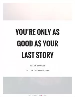 You’re only as good as your last story Picture Quote #1