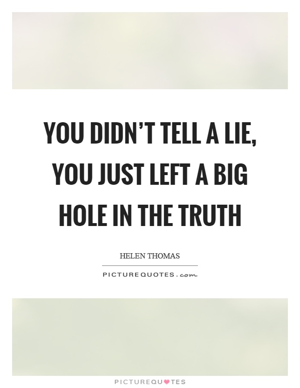 You didn't tell a lie, you just left a big hole in the truth Picture Quote #1