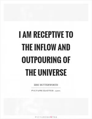I am receptive to the inflow and outpouring of the universe Picture Quote #1