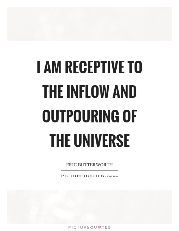 I am receptive to the inflow and outpouring of the universe Picture Quote #1