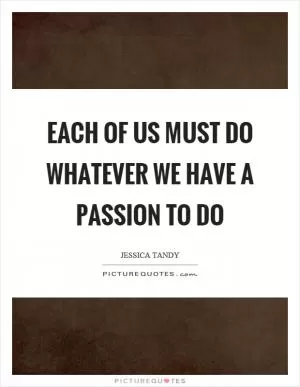 Each of us must do whatever we have a passion to do Picture Quote #1