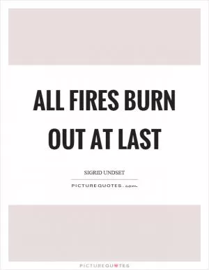 All fires burn out at last Picture Quote #1