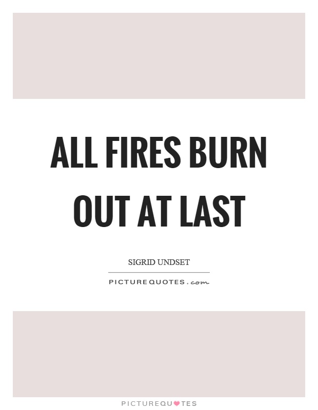 All fires burn out at last Picture Quote #1