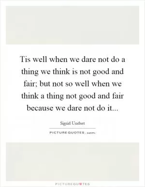Tis well when we dare not do a thing we think is not good and fair; but not so well when we think a thing not good and fair because we dare not do it Picture Quote #1