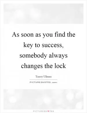 As soon as you find the key to success, somebody always changes the lock Picture Quote #1