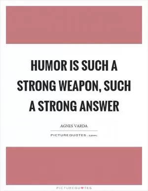 Humor is such a strong weapon, such a strong answer Picture Quote #1