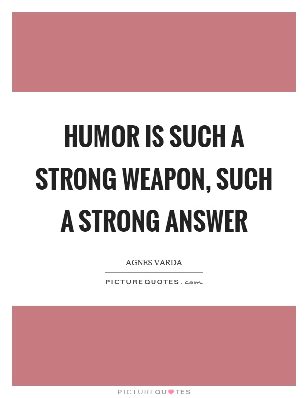Humor is such a strong weapon, such a strong answer Picture Quote #1