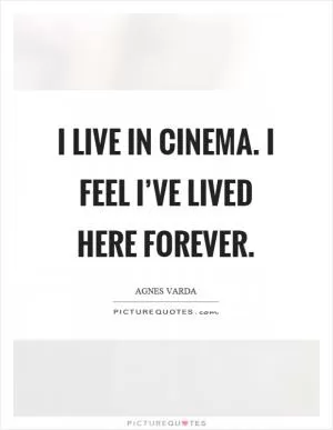I live in cinema. I feel I’ve lived here forever Picture Quote #1