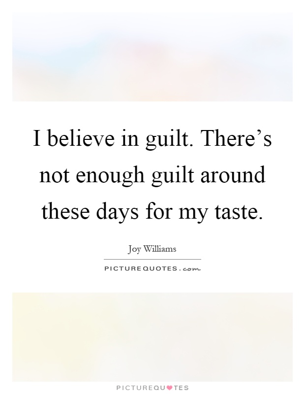 I believe in guilt. There's not enough guilt around these days for my taste Picture Quote #1