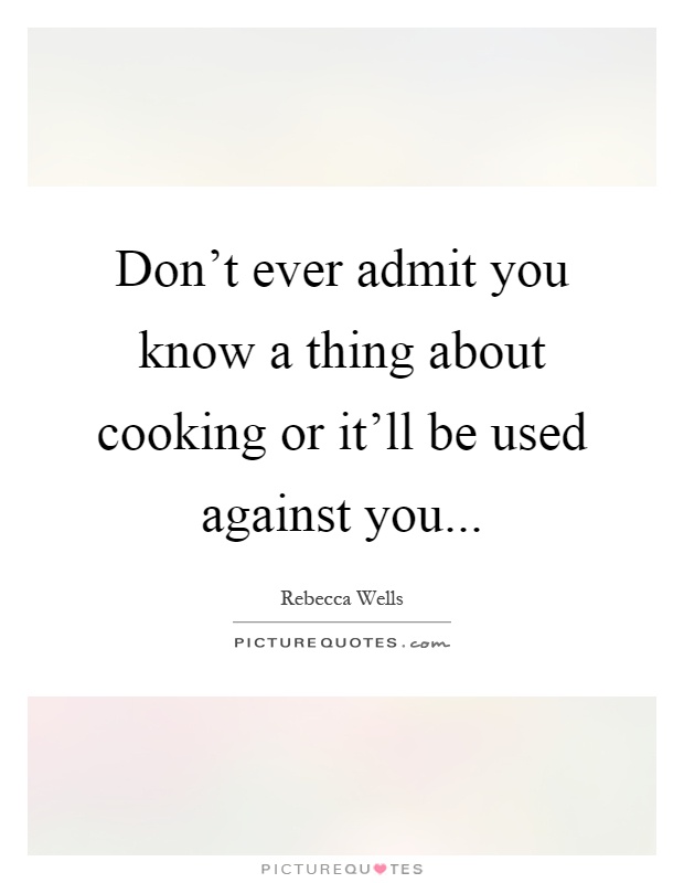 Don't ever admit you know a thing about cooking or it'll be used against you Picture Quote #1