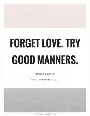 Forget love. Try good manners Picture Quote #1