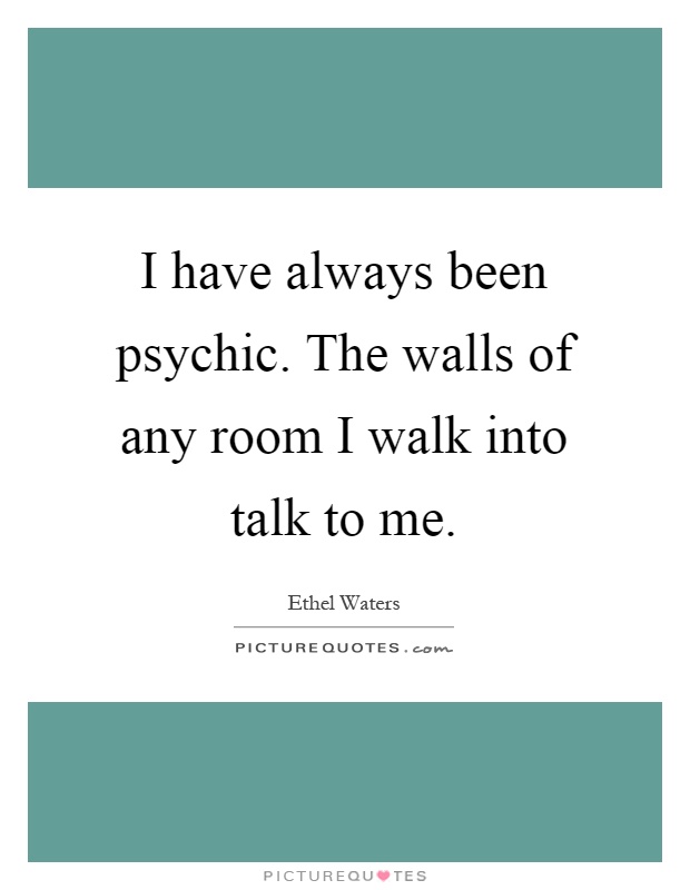 I have always been psychic. The walls of any room I walk into talk to me Picture Quote #1