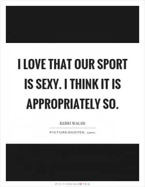 I love that our sport is sexy. I think it is appropriately so Picture Quote #1