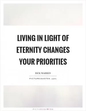 Living in light of eternity changes your priorities Picture Quote #1