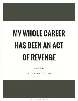 My whole career has been an act of revenge Picture Quote #1