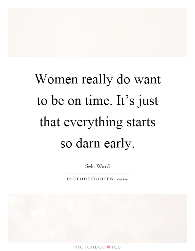 Women really do want to be on time. It's just that everything starts so darn early Picture Quote #1