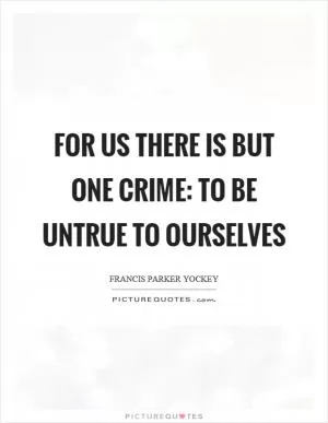 For us there is but one crime: to be untrue to ourselves Picture Quote #1