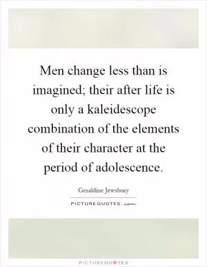 Men change less than is imagined; their after life is only a kaleidescope combination of the elements of their character at the period of adolescence Picture Quote #1
