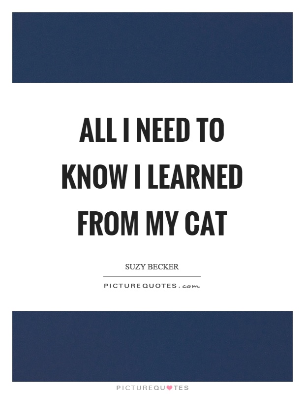 All I need to know I learned from my cat Picture Quote #1