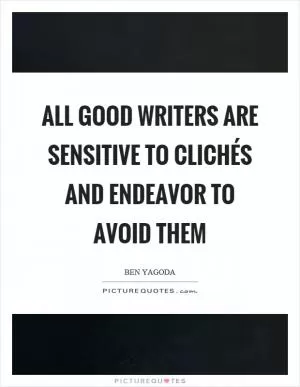 All good writers are sensitive to clichés and endeavor to avoid them Picture Quote #1