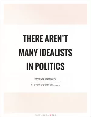 There aren’t many idealists in politics Picture Quote #1