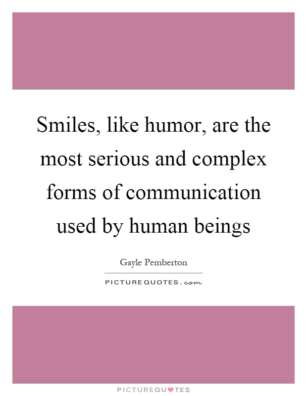 Smiles, like humor, are the most serious and complex forms of communication used by human beings Picture Quote #1
