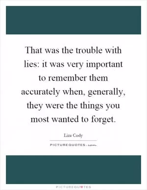 That was the trouble with lies: it was very important to remember them accurately when, generally, they were the things you most wanted to forget Picture Quote #1
