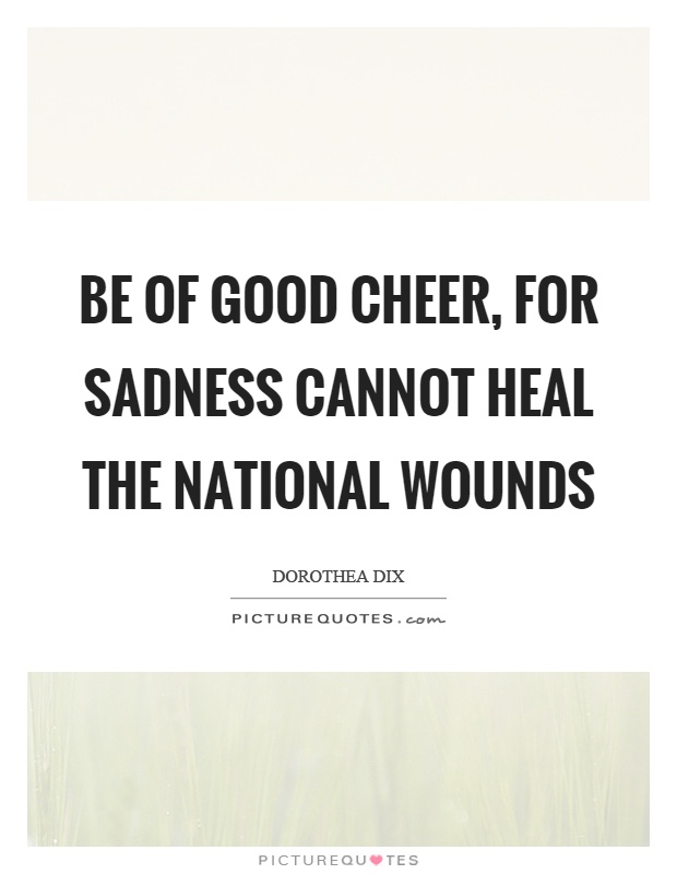 Be of good cheer, for sadness cannot heal the national wounds Picture Quote #1