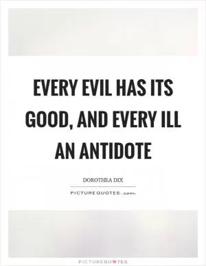 Every evil has its good, and every ill an antidote Picture Quote #1