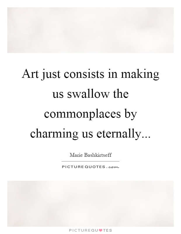 Art just consists in making us swallow the commonplaces by charming us eternally Picture Quote #1