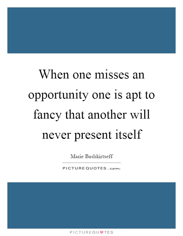 When one misses an opportunity one is apt to fancy that another will never present itself Picture Quote #1
