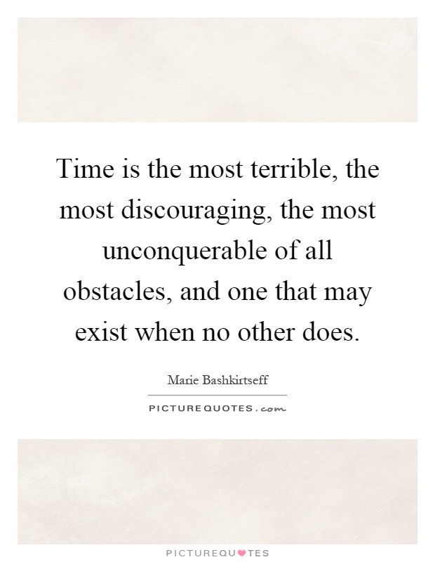 Time is the most terrible, the most discouraging, the most unconquerable of all obstacles, and one that may exist when no other does Picture Quote #1