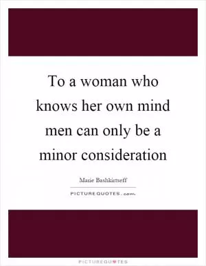 To a woman who knows her own mind men can only be a minor consideration Picture Quote #1